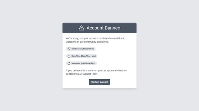 Thumbnail for prompt: Remove the hover effect for Account Banned and put it in the top box, replacing Account Suspended. Make this box grey. Make Contact Support grey, remove return to home. Add space for a reason, date/time and a moderator note.