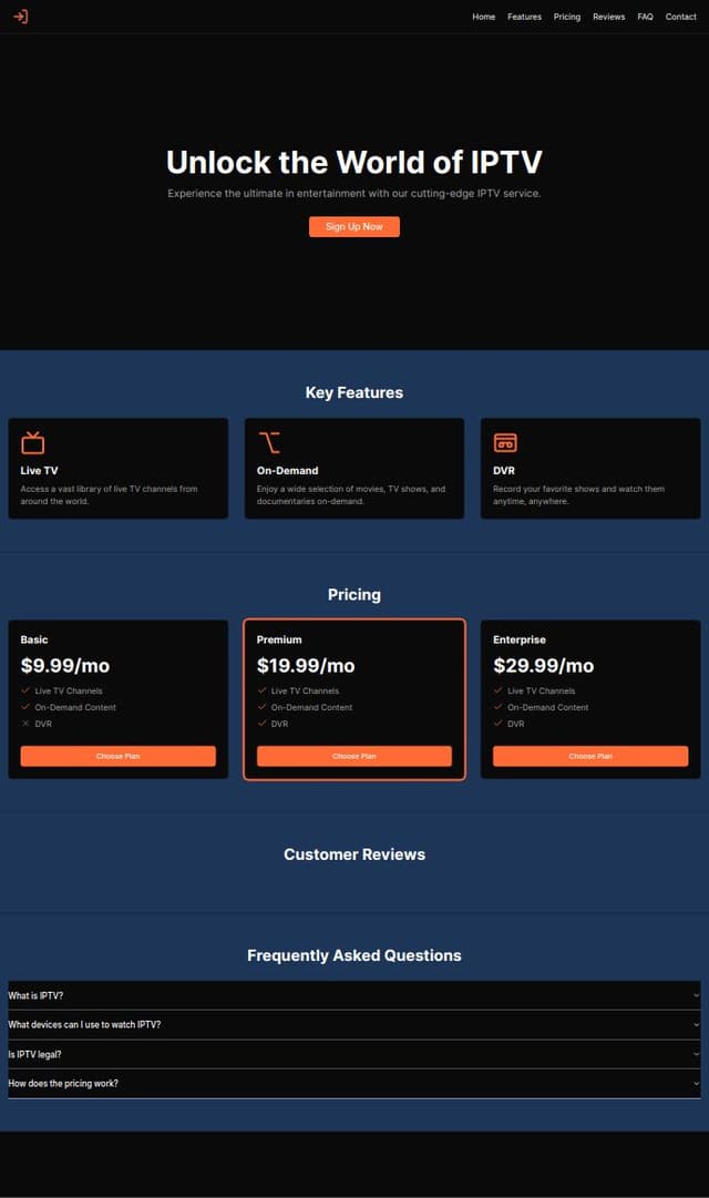 Thumbnail for prompt: Create a modern, responsive IPTV website using the following colors:

Primary Background: Dark Blue (#1D3557) or Black (#0A0A0A)
CTA Buttons: Orange (#FF6B35)
Text: White (#FFFFFF) for main text, Light Gray (#A8A8A8) for secondary text.
Structure:

Header: Sticky with logo and navigation (Home, Features, Pricing, Reviews, FAQ, Contact). White text on dark background.
Home Section: Hero with CTA (Orange) and background image of people watching TV.
Features Section: Grid layout with icons and short descriptions. Use orange accents.
Pricing Section: Three plans, highlight one with orange. Hover effect on plans.
Reviews Section: Customer testimonials in a slider format. White text on a light gray background.
FAQ Section: Accordion-style FAQs, white text with orange for active states.
Contact Section: Simple form with an orange submit button.
Use Tailwind CSS, SEO-optimized, fast loading, and mobile-responsive. Deploy on Vercel.
