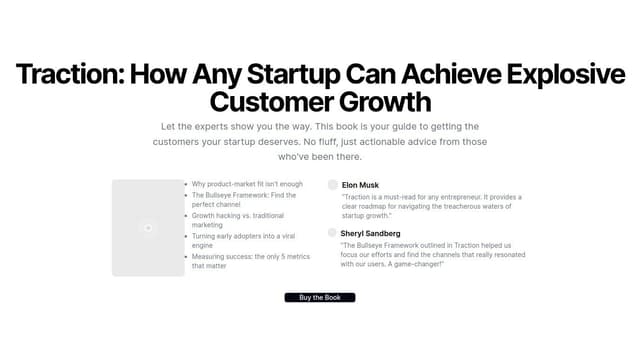 Thumbnail for prompt: Headline: Learn the Secrets of Startup Growth from Successful Founders
Book Cover Image
[Appealing, professional image of the Traction book cover]
Sales Copy:
Traction: How Any Startup Can Achieve Explosive Customer Growth by Gabriel Weinberg and Justin Mares
In Traction, serial entrepreneurs Gabriel Weinberg and Justin Mares share powerful strategies and tactics for gaining traction and growing your startup. You'll learn:
The 19 traction channels you can use to build a customer base
The Bullseye Framework for determining which traction channels will work best for your business
Insights and advice from founders of several of the biggest companies and organizations in the world, including Wikipedia, Reddit, and others
How to build and scale effective traction channels that drive sustainable growth
Whether you're an early-stage startup founder, marketer, or executive, Traction provides a comprehensive playbook for gaining the customer momentum your business needs to thrive.
Testimonials: